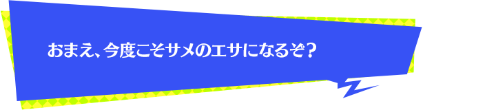 おまえ、今度こそサメのエサになるぞ？