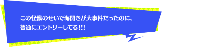 この怪獣のせいで海開きが大事件だったのに、普通にエントリーしてる！！！