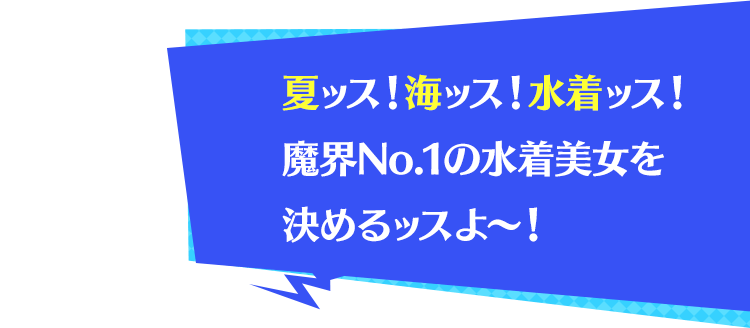 夏ッス！海ッス！水着ッス！魔界No.1の水着美女を決めるッスよ～！