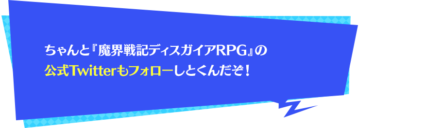 ちゃんと『魔界戦記ディスガイアRPG』の公式Twitterもフォローしとくんだぞ！