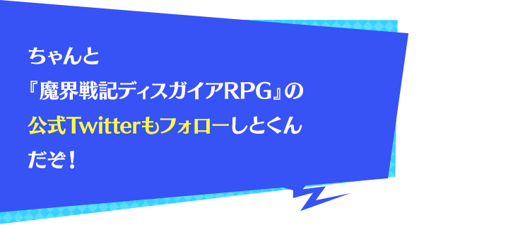 ちゃんと『魔界戦記ディスガイアRPG』の公式Twitterもフォローしとくんだぞ！