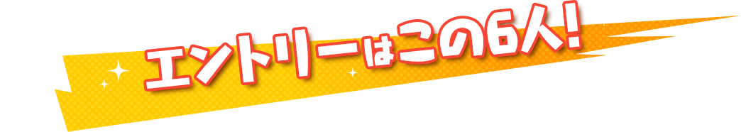 エントリーはこの6人