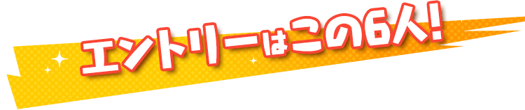 エントリーはこの6人