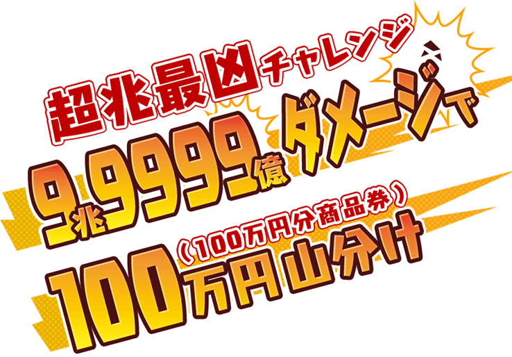 超兆最凶チャレンジ 99999ダメージで100万円山分け (100万円分商品券) ※抽選で最大10名様まで