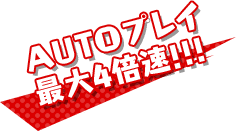 AUTOプレイ最大4倍速!!!